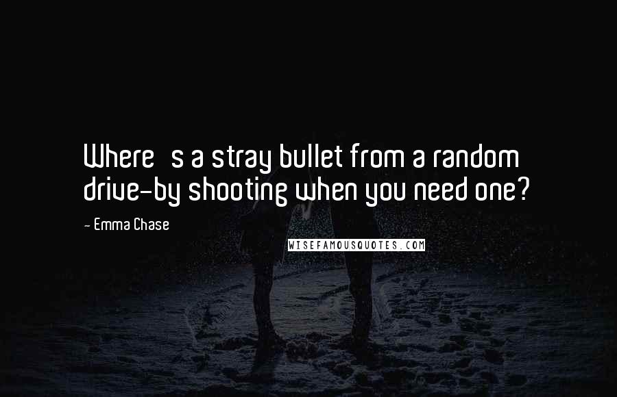 Emma Chase Quotes: Where's a stray bullet from a random drive-by shooting when you need one?