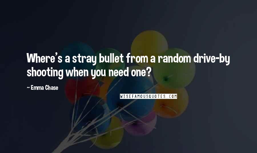 Emma Chase Quotes: Where's a stray bullet from a random drive-by shooting when you need one?