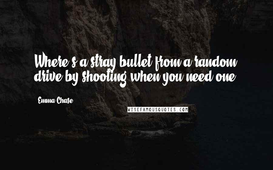 Emma Chase Quotes: Where's a stray bullet from a random drive-by shooting when you need one?