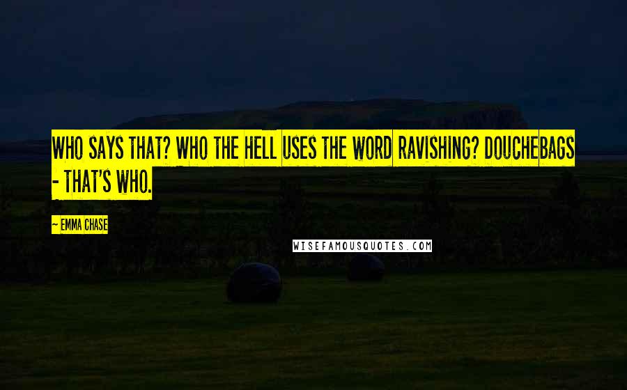 Emma Chase Quotes: Who says that? Who the hell uses the word ravishing? Douchebags - that's who.