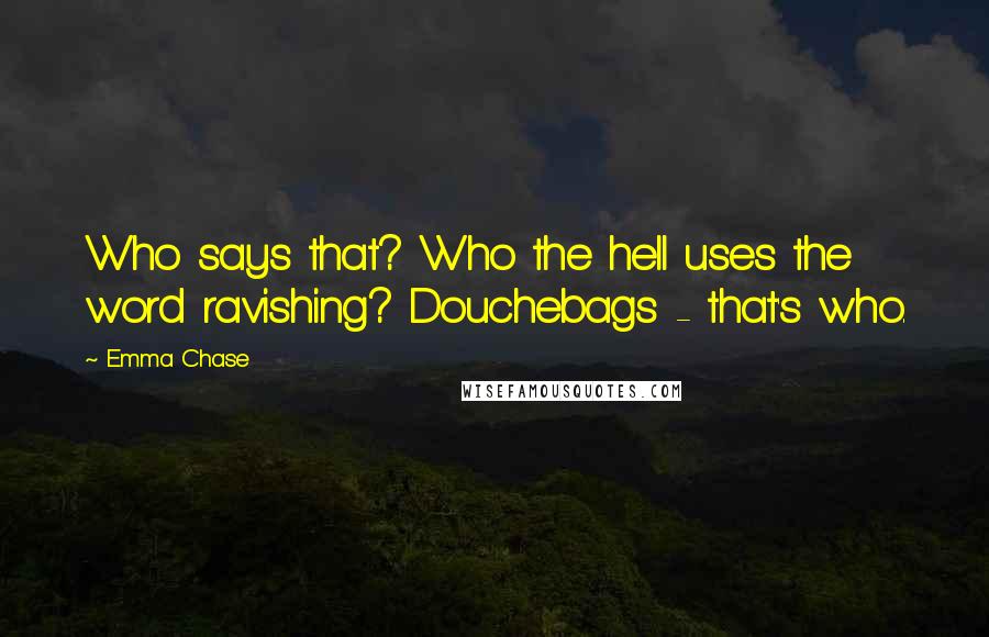 Emma Chase Quotes: Who says that? Who the hell uses the word ravishing? Douchebags - that's who.