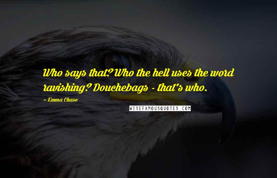 Emma Chase Quotes: Who says that? Who the hell uses the word ravishing? Douchebags - that's who.