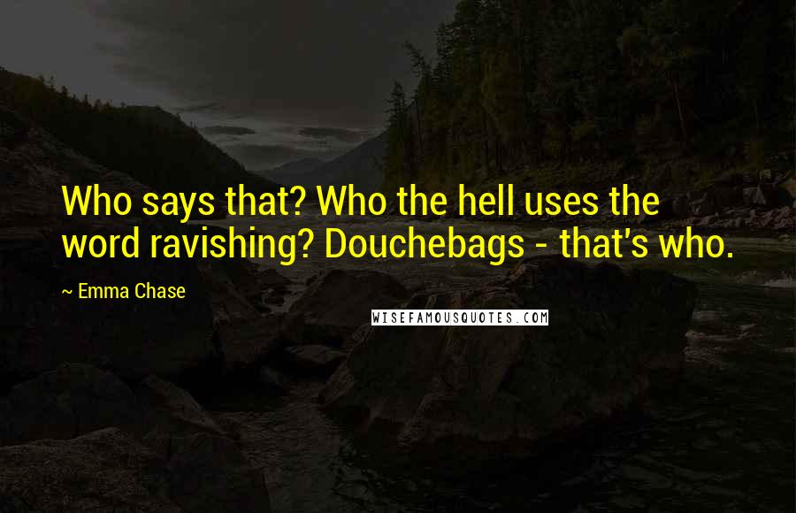 Emma Chase Quotes: Who says that? Who the hell uses the word ravishing? Douchebags - that's who.