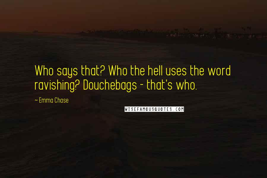 Emma Chase Quotes: Who says that? Who the hell uses the word ravishing? Douchebags - that's who.