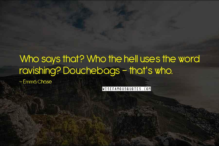 Emma Chase Quotes: Who says that? Who the hell uses the word ravishing? Douchebags - that's who.