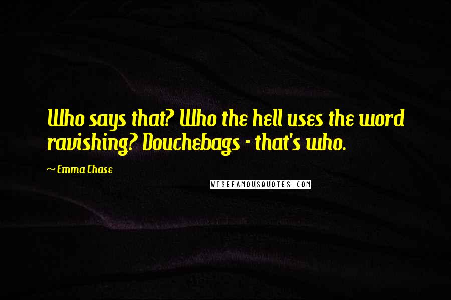 Emma Chase Quotes: Who says that? Who the hell uses the word ravishing? Douchebags - that's who.