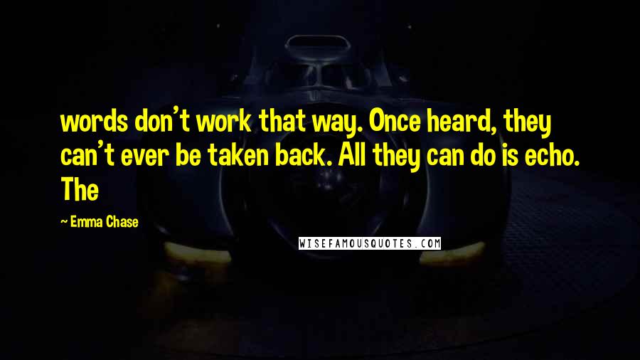 Emma Chase Quotes: words don't work that way. Once heard, they can't ever be taken back. All they can do is echo. The