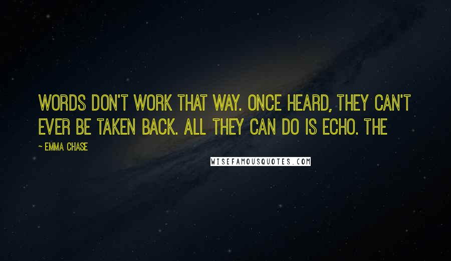 Emma Chase Quotes: words don't work that way. Once heard, they can't ever be taken back. All they can do is echo. The