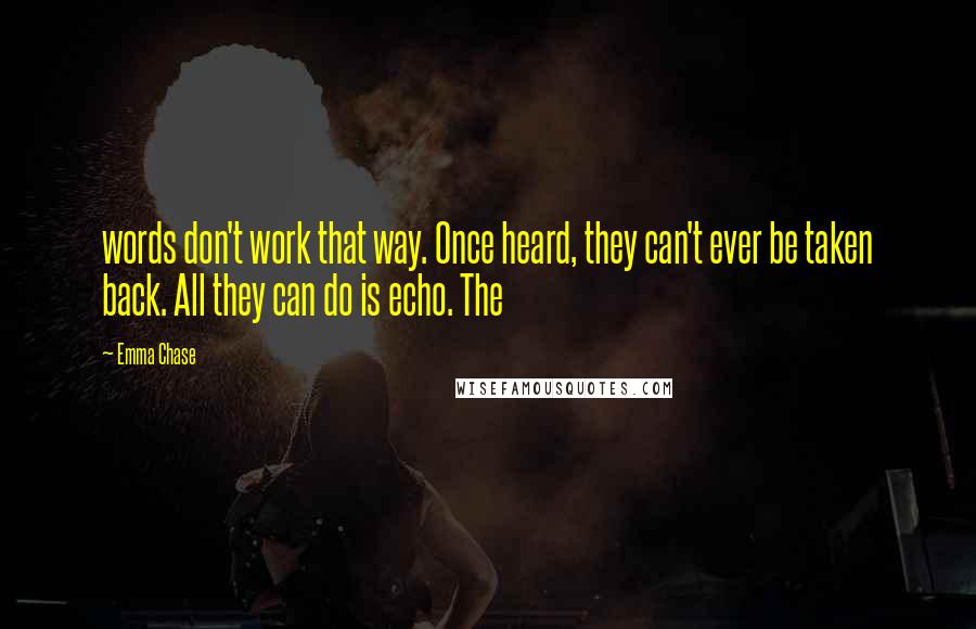 Emma Chase Quotes: words don't work that way. Once heard, they can't ever be taken back. All they can do is echo. The