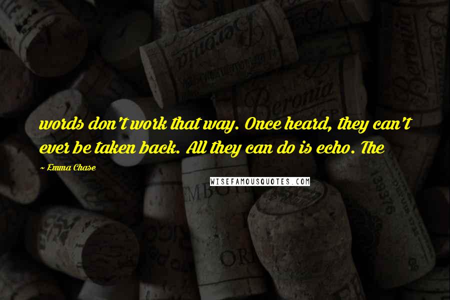 Emma Chase Quotes: words don't work that way. Once heard, they can't ever be taken back. All they can do is echo. The