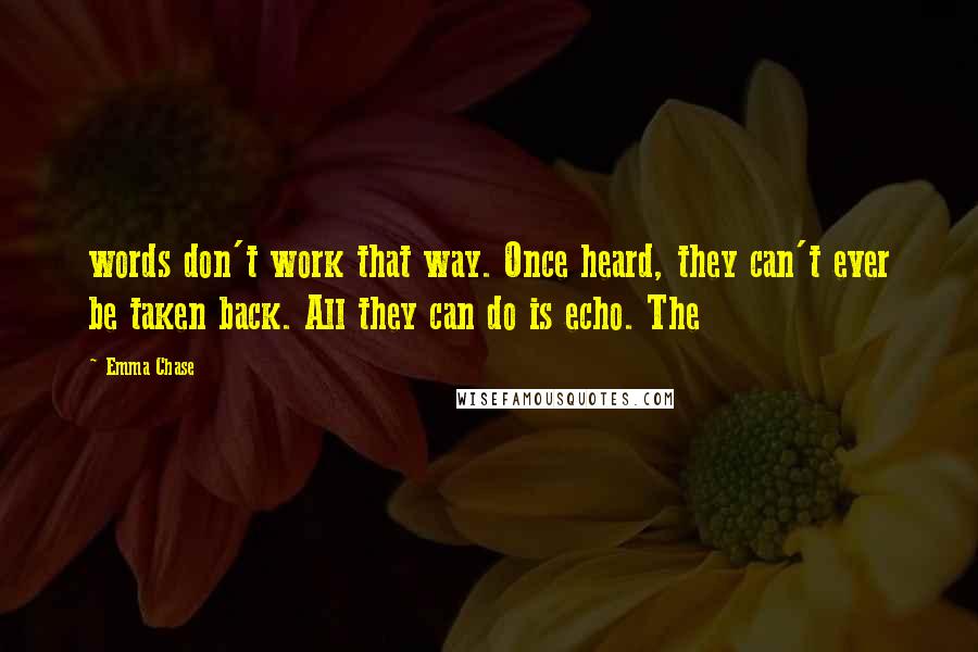 Emma Chase Quotes: words don't work that way. Once heard, they can't ever be taken back. All they can do is echo. The