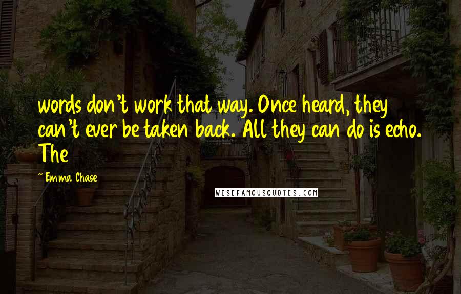 Emma Chase Quotes: words don't work that way. Once heard, they can't ever be taken back. All they can do is echo. The