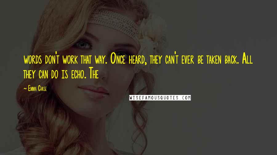 Emma Chase Quotes: words don't work that way. Once heard, they can't ever be taken back. All they can do is echo. The