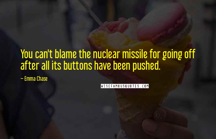 Emma Chase Quotes: You can't blame the nuclear missile for going off after all its buttons have been pushed.