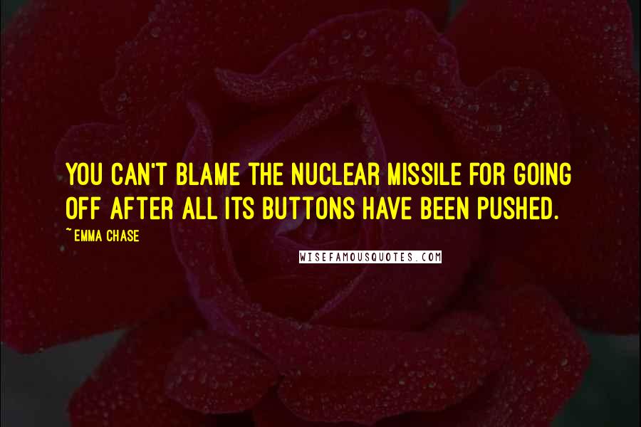Emma Chase Quotes: You can't blame the nuclear missile for going off after all its buttons have been pushed.