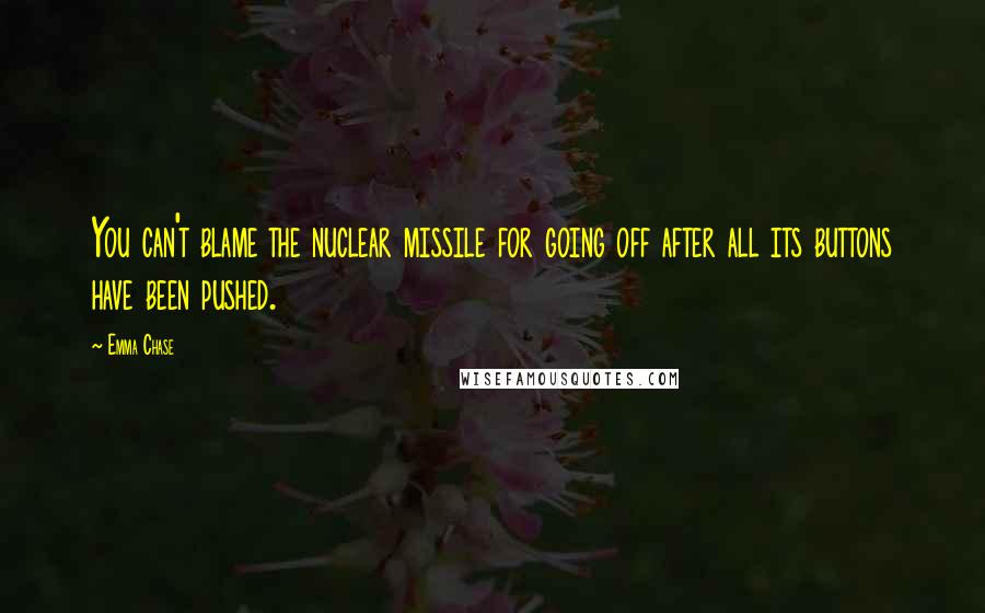 Emma Chase Quotes: You can't blame the nuclear missile for going off after all its buttons have been pushed.