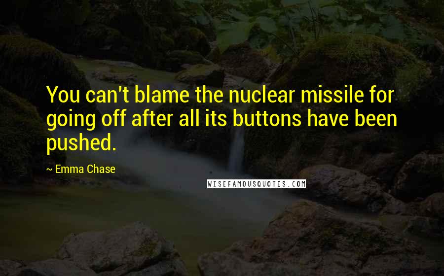 Emma Chase Quotes: You can't blame the nuclear missile for going off after all its buttons have been pushed.