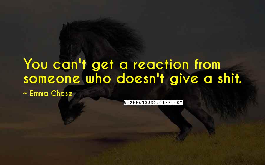 Emma Chase Quotes: You can't get a reaction from someone who doesn't give a shit.