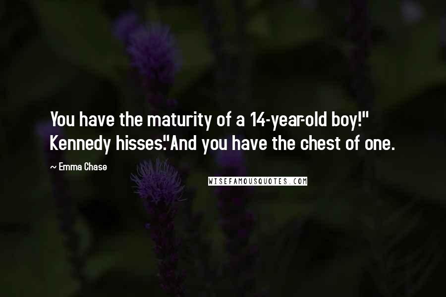 Emma Chase Quotes: You have the maturity of a 14-year-old boy!" Kennedy hisses."And you have the chest of one.