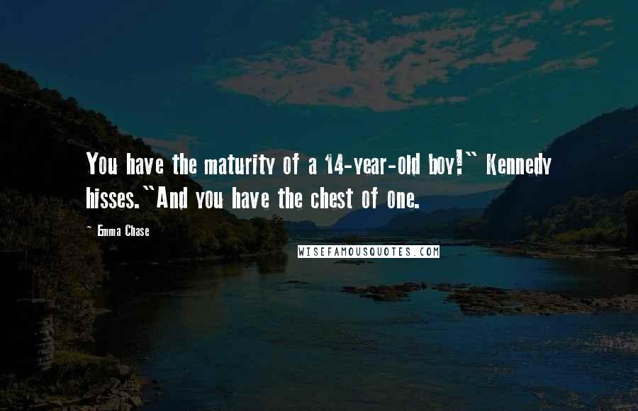 Emma Chase Quotes: You have the maturity of a 14-year-old boy!" Kennedy hisses."And you have the chest of one.