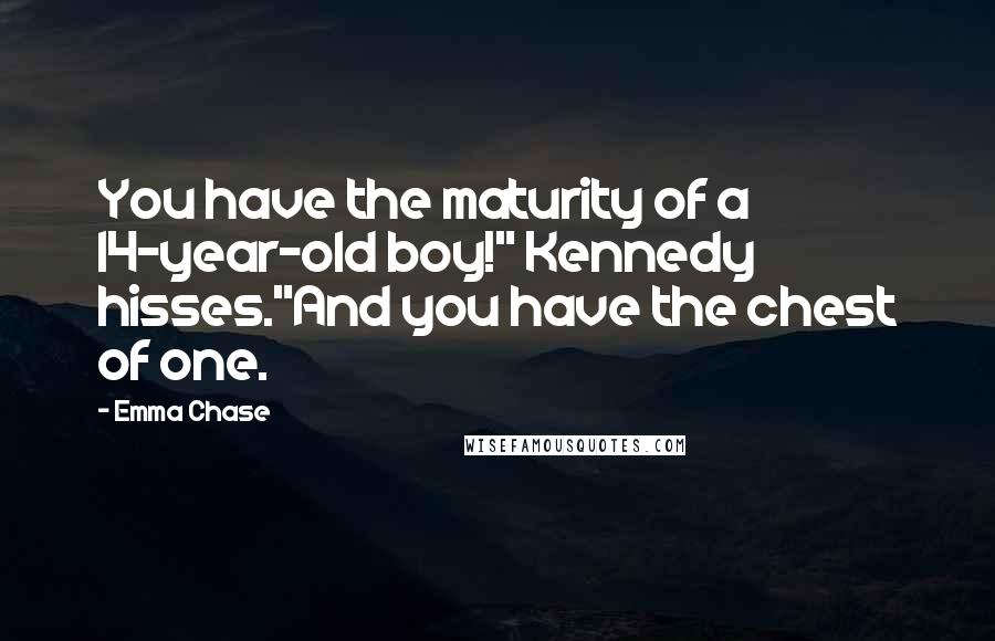 Emma Chase Quotes: You have the maturity of a 14-year-old boy!" Kennedy hisses."And you have the chest of one.