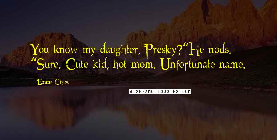 Emma Chase Quotes: You know my daughter, Presley?"He nods. "Sure. Cute kid, hot mom. Unfortunate name.