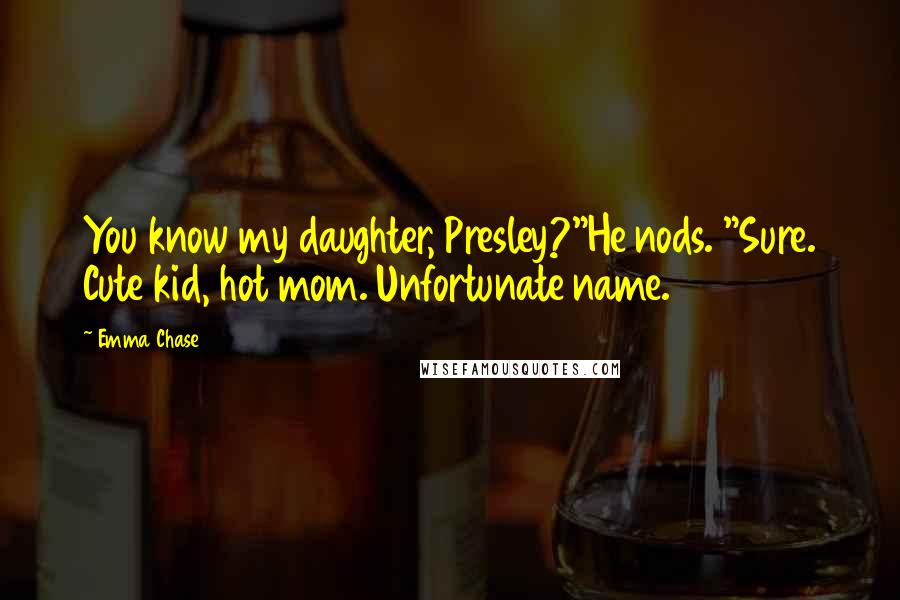 Emma Chase Quotes: You know my daughter, Presley?"He nods. "Sure. Cute kid, hot mom. Unfortunate name.