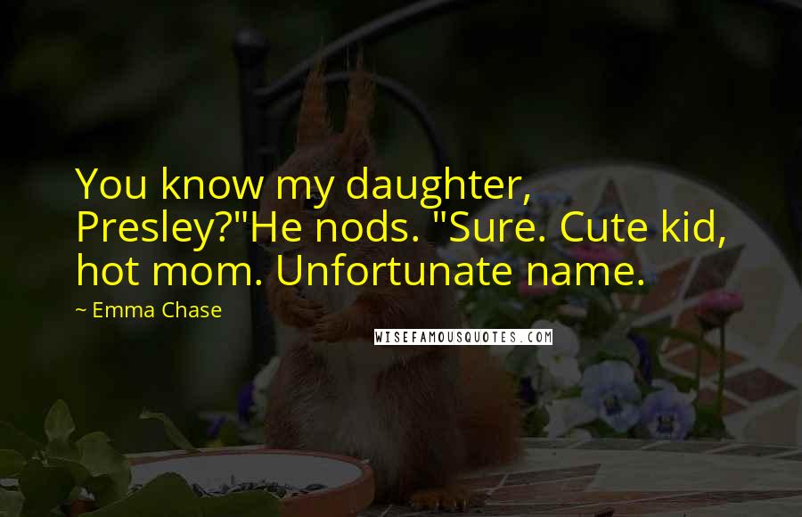 Emma Chase Quotes: You know my daughter, Presley?"He nods. "Sure. Cute kid, hot mom. Unfortunate name.