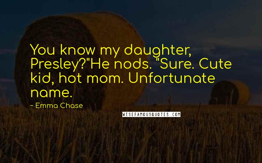 Emma Chase Quotes: You know my daughter, Presley?"He nods. "Sure. Cute kid, hot mom. Unfortunate name.