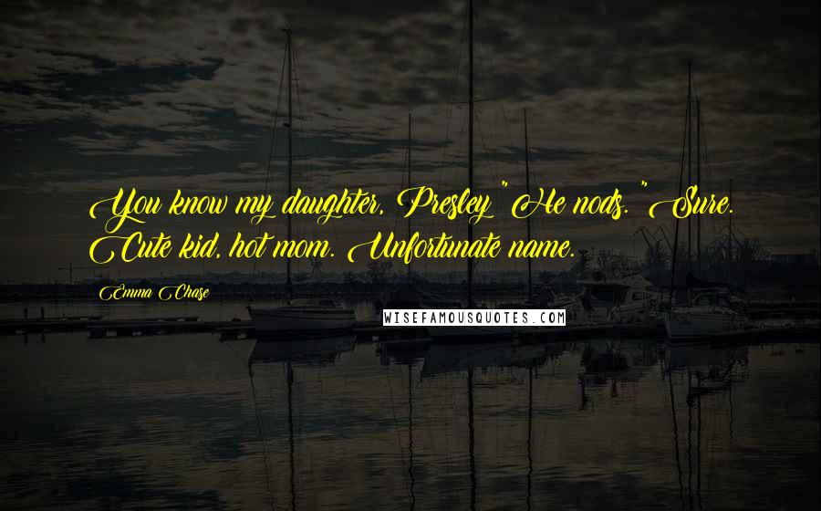 Emma Chase Quotes: You know my daughter, Presley?"He nods. "Sure. Cute kid, hot mom. Unfortunate name.