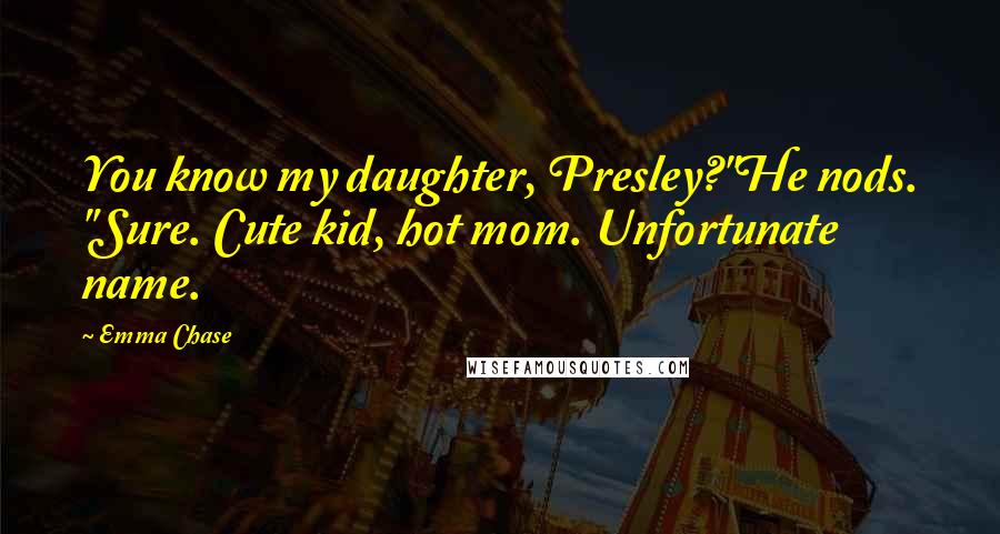 Emma Chase Quotes: You know my daughter, Presley?"He nods. "Sure. Cute kid, hot mom. Unfortunate name.