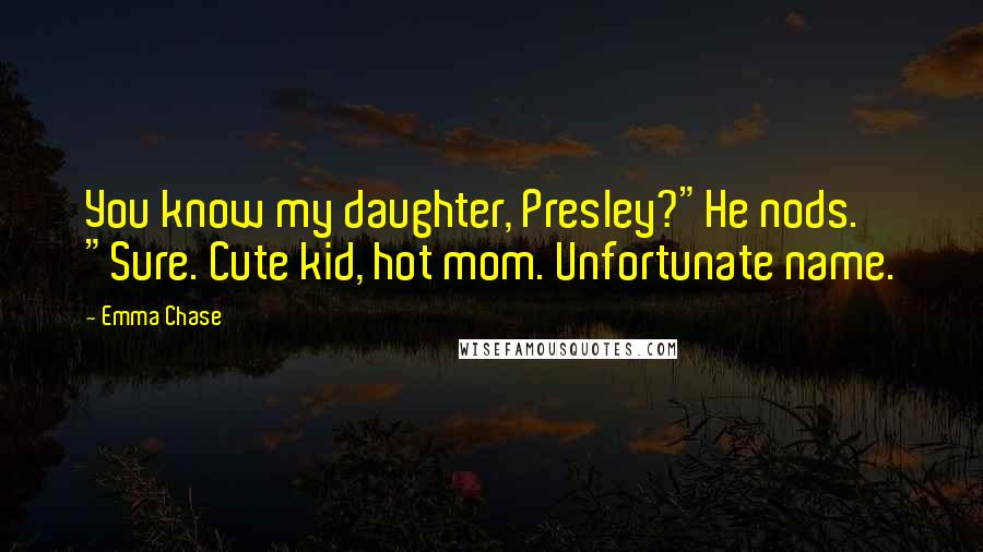 Emma Chase Quotes: You know my daughter, Presley?"He nods. "Sure. Cute kid, hot mom. Unfortunate name.