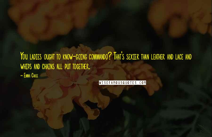 Emma Chase Quotes: You ladies ought to know-going commando? That's sexier than leather and lace and whips and chains all put together.