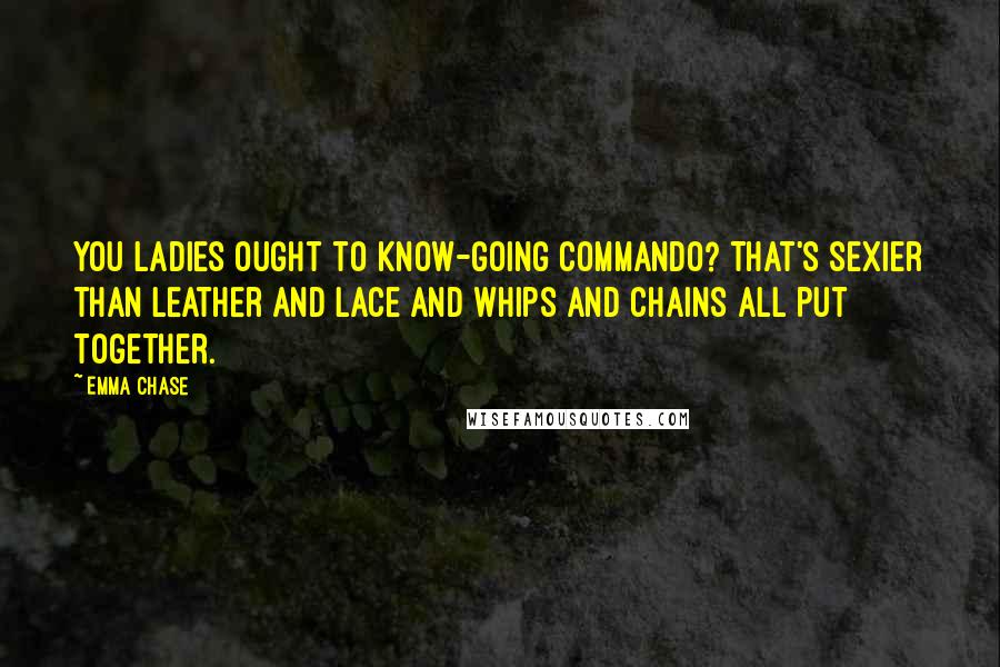 Emma Chase Quotes: You ladies ought to know-going commando? That's sexier than leather and lace and whips and chains all put together.