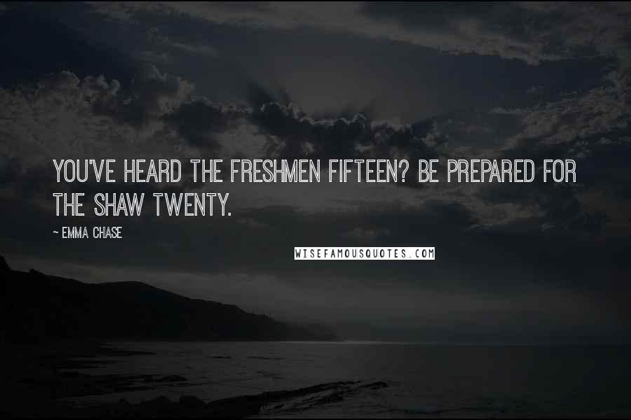 Emma Chase Quotes: You've heard the freshmen fifteen? Be prepared for the Shaw twenty.