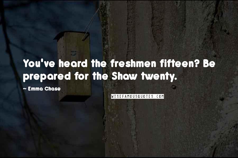 Emma Chase Quotes: You've heard the freshmen fifteen? Be prepared for the Shaw twenty.