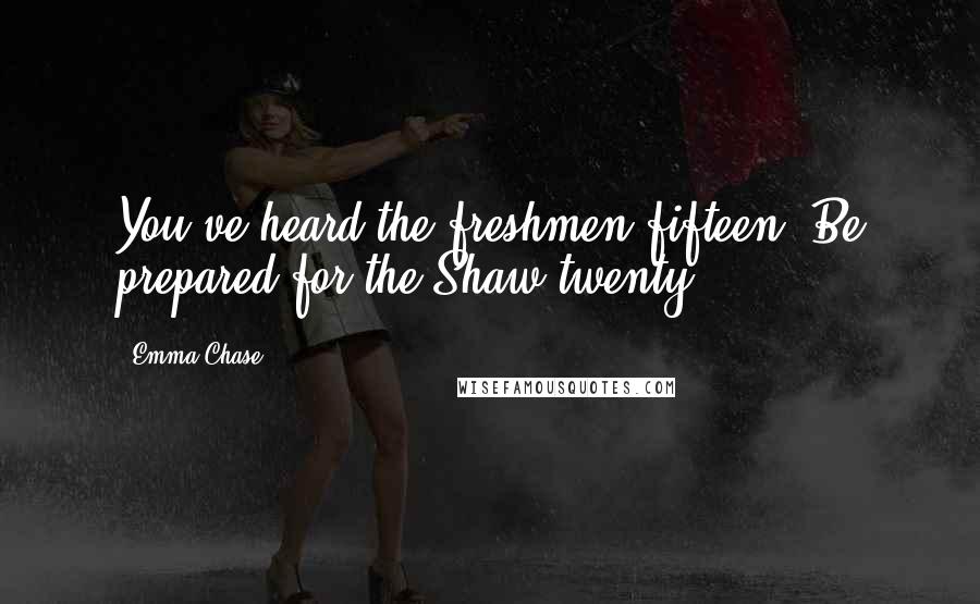 Emma Chase Quotes: You've heard the freshmen fifteen? Be prepared for the Shaw twenty.