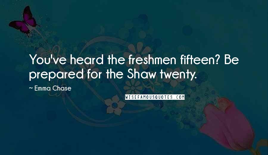 Emma Chase Quotes: You've heard the freshmen fifteen? Be prepared for the Shaw twenty.