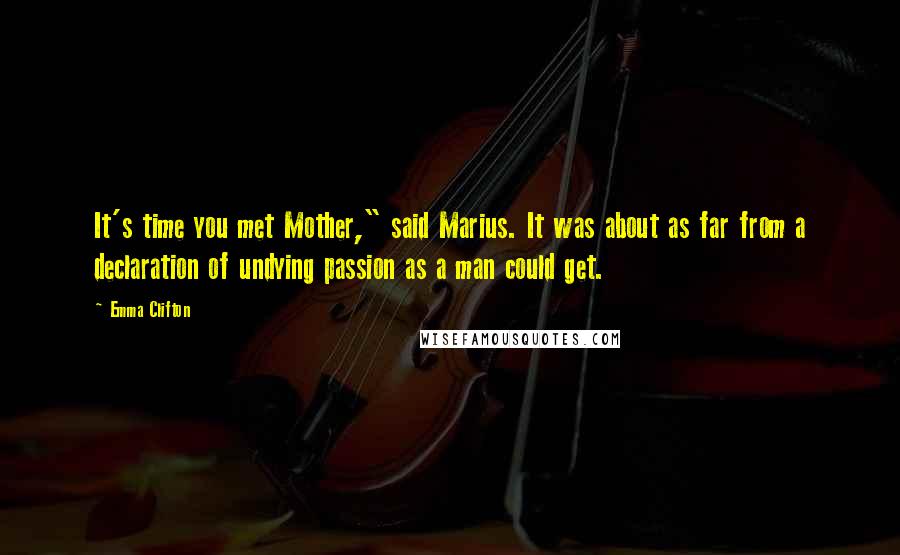 Emma Clifton Quotes: It's time you met Mother," said Marius. It was about as far from a declaration of undying passion as a man could get.