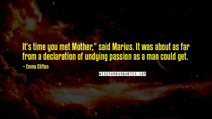 Emma Clifton Quotes: It's time you met Mother," said Marius. It was about as far from a declaration of undying passion as a man could get.