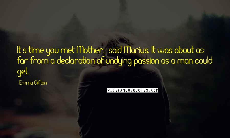 Emma Clifton Quotes: It's time you met Mother," said Marius. It was about as far from a declaration of undying passion as a man could get.