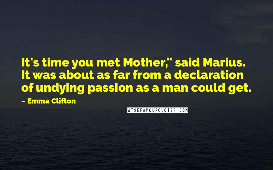 Emma Clifton Quotes: It's time you met Mother," said Marius. It was about as far from a declaration of undying passion as a man could get.