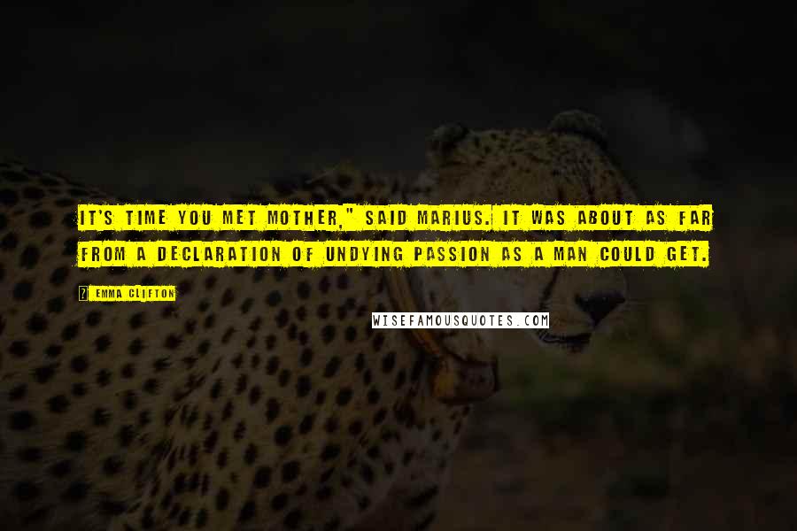 Emma Clifton Quotes: It's time you met Mother," said Marius. It was about as far from a declaration of undying passion as a man could get.