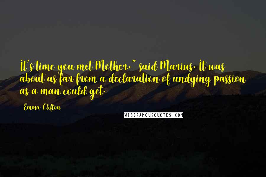 Emma Clifton Quotes: It's time you met Mother," said Marius. It was about as far from a declaration of undying passion as a man could get.