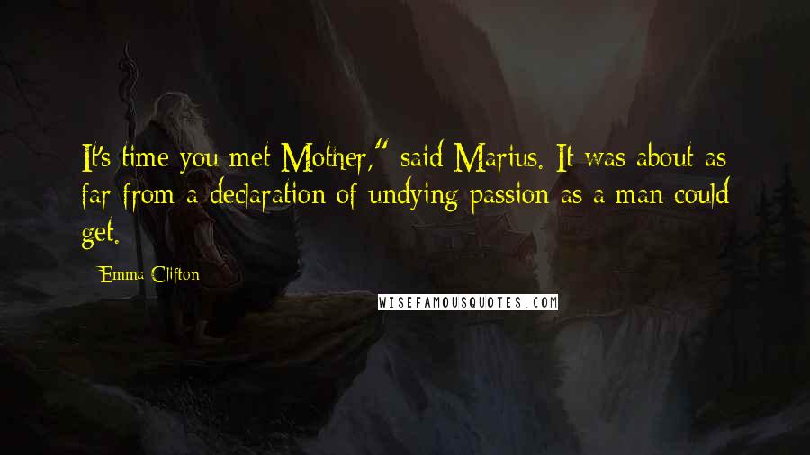 Emma Clifton Quotes: It's time you met Mother," said Marius. It was about as far from a declaration of undying passion as a man could get.