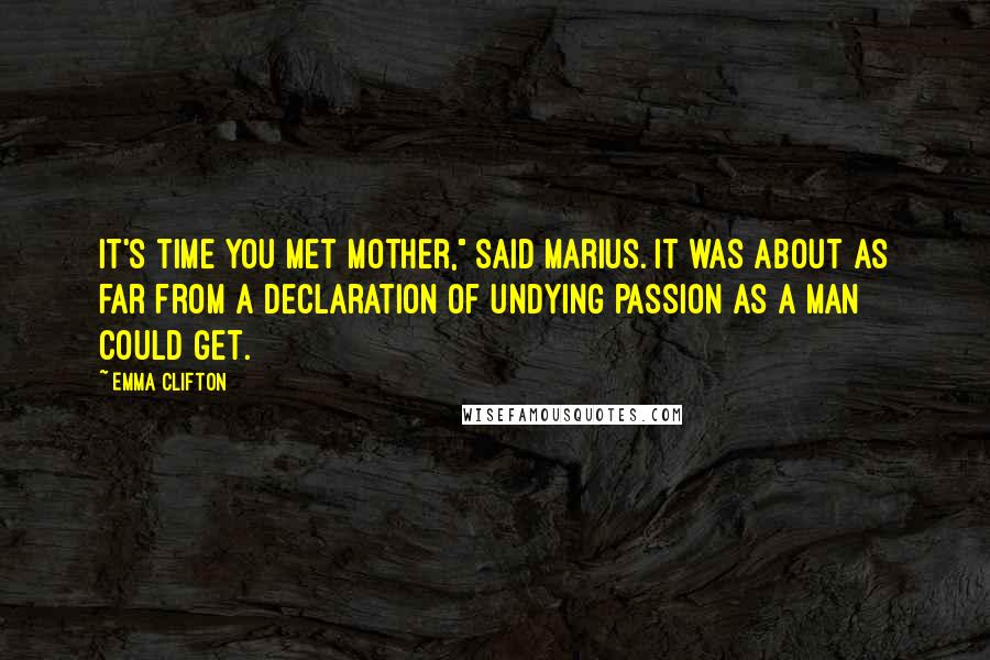 Emma Clifton Quotes: It's time you met Mother," said Marius. It was about as far from a declaration of undying passion as a man could get.