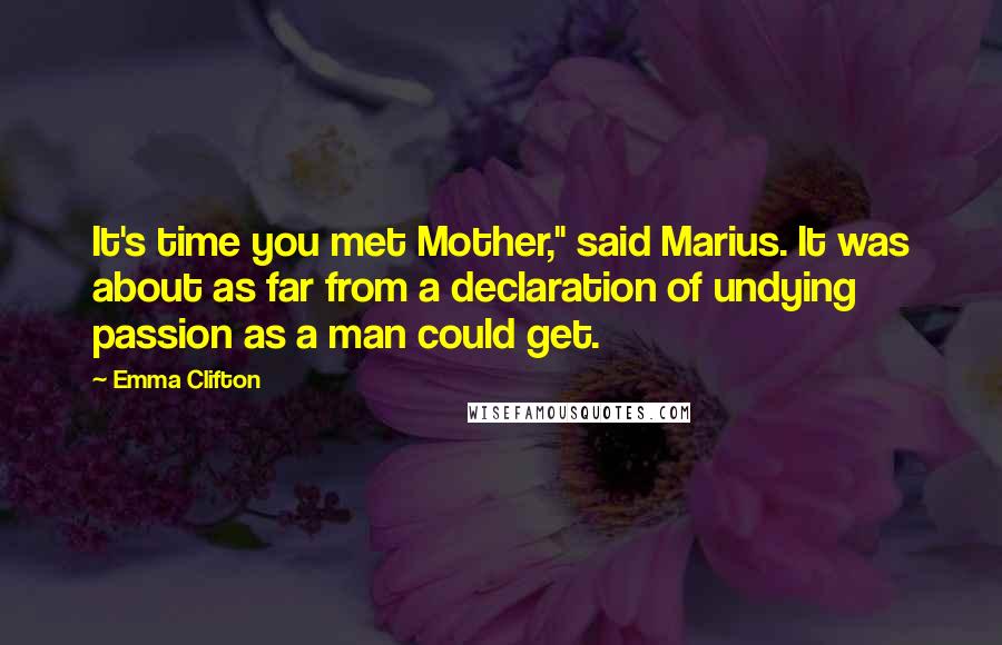 Emma Clifton Quotes: It's time you met Mother," said Marius. It was about as far from a declaration of undying passion as a man could get.