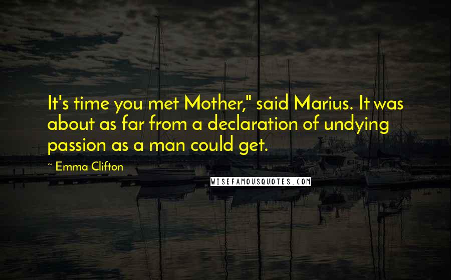 Emma Clifton Quotes: It's time you met Mother," said Marius. It was about as far from a declaration of undying passion as a man could get.