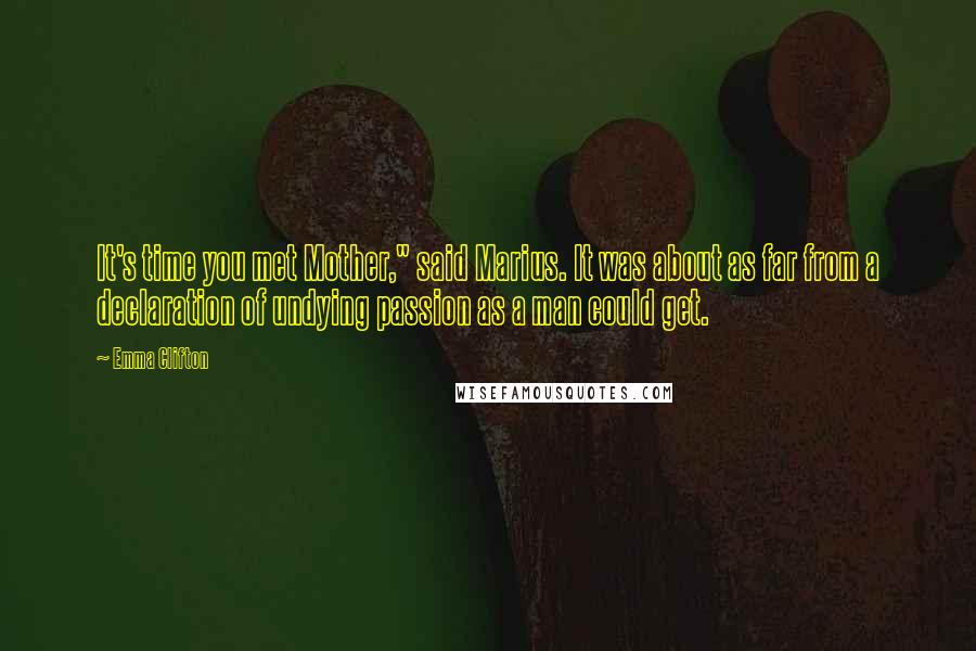 Emma Clifton Quotes: It's time you met Mother," said Marius. It was about as far from a declaration of undying passion as a man could get.