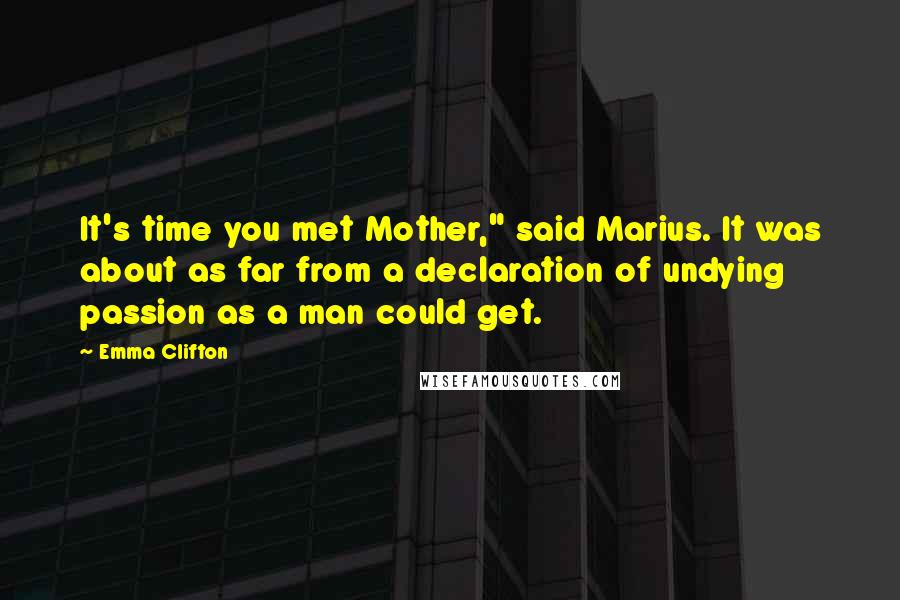 Emma Clifton Quotes: It's time you met Mother," said Marius. It was about as far from a declaration of undying passion as a man could get.
